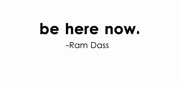 Be Here Now – Ram Dass Quote